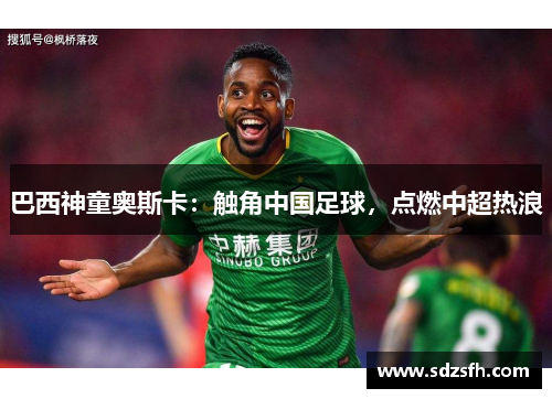 巴西神童奥斯卡：触角中国足球，点燃中超热浪