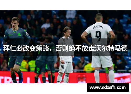 拜仁必改变策略，否则绝不放走沃尔特马德