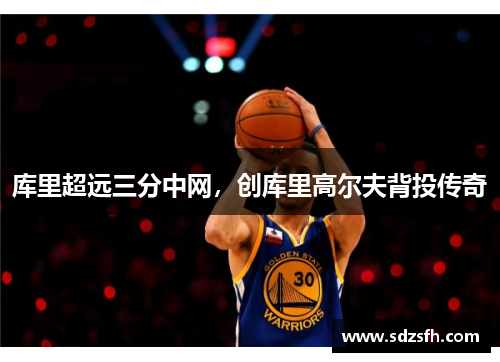 库里超远三分中网，创库里高尔夫背投传奇