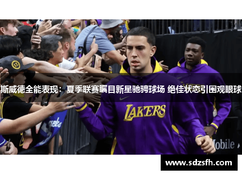 斯威德全能表现：夏季联赛瞩目新星驰骋球场 绝佳状态引围观眼球