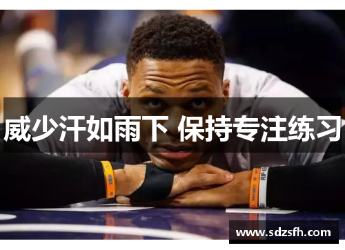 威少汗如雨下 保持专注练习